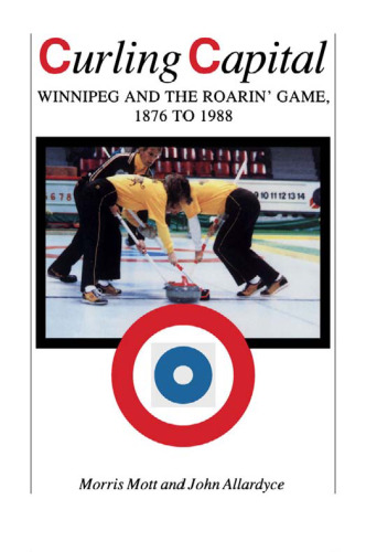 Curling Capital: Winnipeg and the Roarin' Game, 1876 to 1988