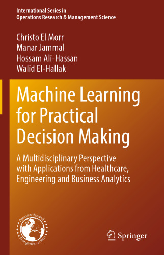 Machine Learning for Practical Decision Making: A Multidisciplinary Perspective with Applications from Healthcare, Engineering and Business Analytics ... Research & Management Science, 334)
