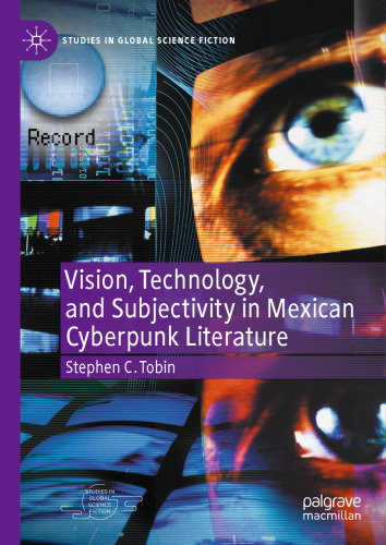 Vision, Technology, And Subjectivity In Mexican Cyberpunk Literature