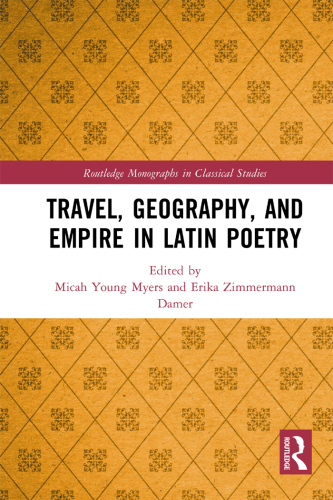 Travel, Geography, and Empire in Latin Poetry (Routledge Monographs in Classical Studies)