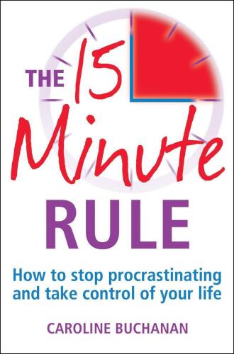 The 15 Minute Rule: How to Stop Procrastinating and Take Charge of Your Life
