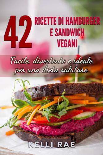42 Ricette di Hamburger e Sandwich vegani--Facile, divertente e ideale per una dieta salutare