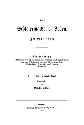 Aus Schleiermachers Leben. Band 4 Schleiermacher's Briefe an Brinckmann: Briefwechsel mit seinen Freunden von seiner Uebersiedlung nach Halle bis zu seinem Tode. Denkschriften. Dialog über das Anständige. Recensionen