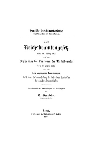 Das Reichsbeamtengesetz vom 31. März 1873 mit dem Gesetze über die Kautionen der Reichsbeamten vom 2. Juni 1869 und den dazu ergangenen Verordnungen: Nebst einer Zusammenstellung der besonderen Vorschriften für einzelne Beamtenklassen
