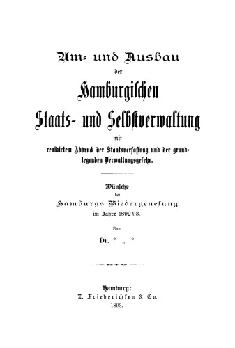 Um- und Ausbau der Hamburgischen Staats- und Selbstverwaltung: Mit revidirtem Abdruck der Staatsverfassung und der grundlegenden Verwaltungsgesetze. Wünsche bei Hamburgs Wiedergenesung im Jahre 1892/93
