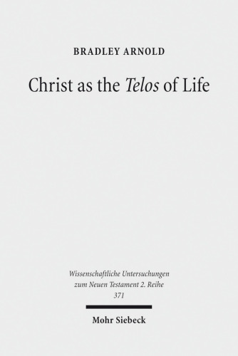 Christ as the Telos of Life: Moral Philosophy, Athletic Imagery, and the Aim of Philippians (Wissenschaftliche Untersuchungen Zum Neuen Testament 2.Reihe)
