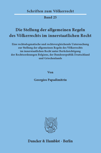 Die Stellung der allgemeinen Regeln des Völkerrechts im innerstaatlichen Recht: Eine rechtsdogmatische und rechtsvergleichende Untersuchung zur Stellung der allgemeinen Regeln des Völkerrechts im innerstaatlichen Recht unter Berücksichtigung der Rechtsordnungen Belgiens, der Bundesrepublik Deutschland