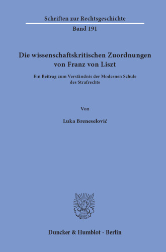 Die wissenschaftskritischen Zuordnungen von Franz von Liszt: Ein Beitrag zum Verständnis der Modernen Schule des Strafrechts