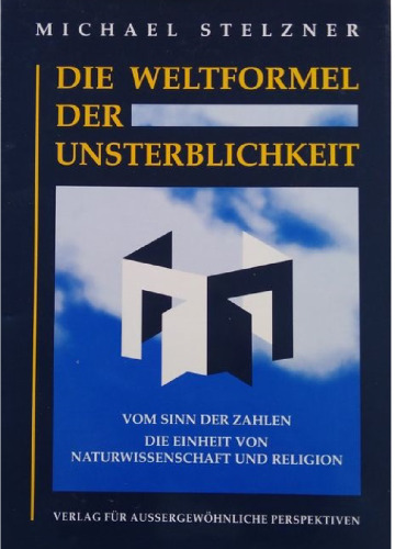 Die Weltformel der Unsterblichkeit: vom Sinn der Zahlen ; die Einheit von Naturwissenschaft und Religion