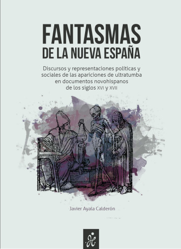 Fantasmas de la Nueva España - Discursos y representaciones políticas y sociales de las apariciones de ultratumba en documentos novohispanos de los siglos xvi y xvii