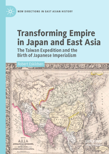 Transforming Empire in Japan and East Asia: The Taiwan Expedition and the Birth of Japanese Imperialism (New Directions in East Asian History)