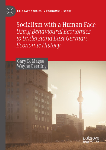 Socialism with a Human Face: Using Behavioural Economics to Understand East German Economic History (Palgrave Studies in Economic History)