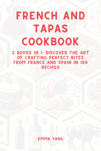 French And Tapas Cookbook: 2 Books In 1: Discover The Art Of Crafting Perfect Bites From France And Spain In 100 Recipes